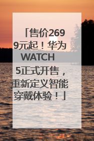 售价2699元起！华为WATCH 5正式开售，重新定义智能穿戴体验！